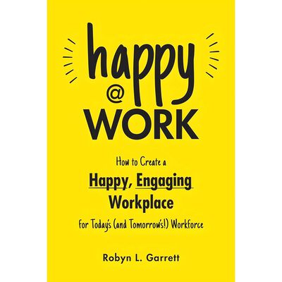 Happy at Work How to Create a Happy, Engaging Workplace for Today's