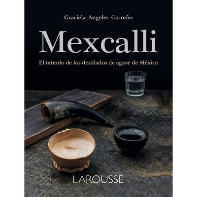 Mexcalli. El mundo de los destilados de agave en M&eacute;xico