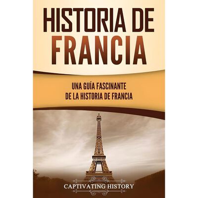 Historia De Francia. Una Guía Fascinante  De La Historia De Francia ""